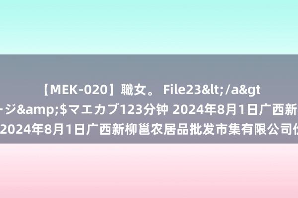 【MEK-020】職女。 File23</a>2011-05-20プレステージ&$マエカブ123分钟 2024年8月1日广西新柳邕农居品批发市集有限公司价钱行情