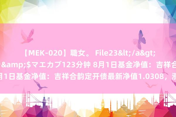 【MEK-020】職女。 File23</a>2011-05-20プレステージ&$マエカブ123分钟 8月1日基金净值：吉祥合韵定开债最新净值1.0308，涨0.09%