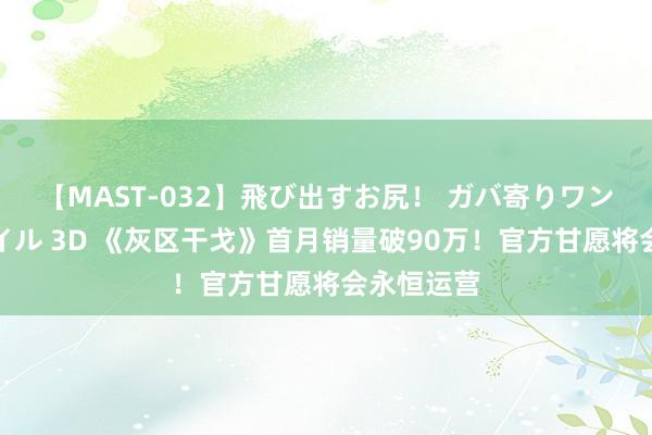 【MAST-032】飛び出すお尻！ ガバ寄りワンワンスタイル 3D 《灰区干戈》首月销量破90万！官方甘愿将会永恒运营