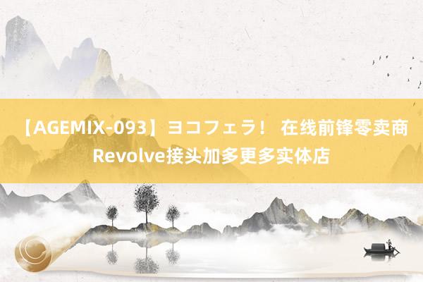 【AGEMIX-093】ヨコフェラ！ 在线前锋零卖商Revolve接头加多更多实体店