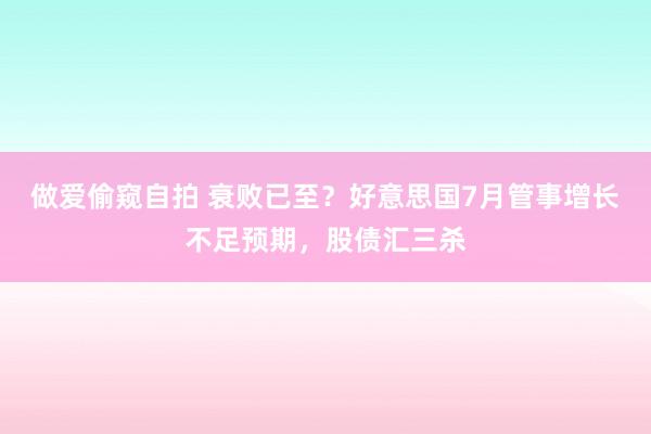 做爱偷窥自拍 衰败已至？好意思国7月管事增长不足预期，股债汇三杀