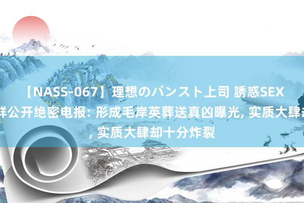 【NASS-067】理想のパンスト上司 誘惑SEX総集編 朝鲜公开绝密电报: 形成毛岸英葬送真凶曝光, 实质大肆却十分炸裂