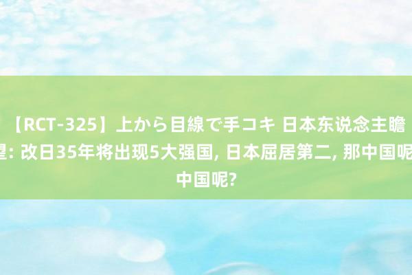 【RCT-325】上から目線で手コキ 日本东说念主瞻望: 改日35年将出现5大强国, 日本屈居第二, 那中国呢?