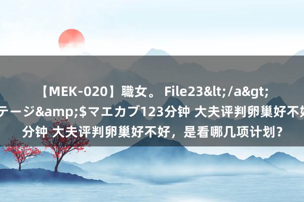 【MEK-020】職女。 File23</a>2011-05-20プレステージ&$マエカブ123分钟 大夫评判卵巢好不好，是看哪几项计划？