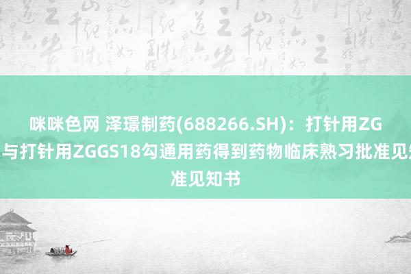 咪咪色网 泽璟制药(688266.SH)：打针用ZG005与打针用ZGGS18勾通用药得到药物临床熟习批准见知书