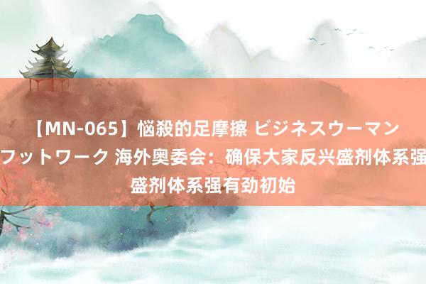 【MN-065】悩殺的足摩擦 ビジネスウーマンの淫らなフットワーク 海外奥委会：确保大家反兴盛剂体系强有劲初始