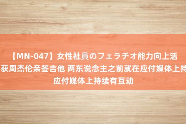 【MN-047】女性社員のフェラチオ能力向上活動 张之臻获周杰伦亲签吉他 两东说念主之前就在应付媒体上持续有互动