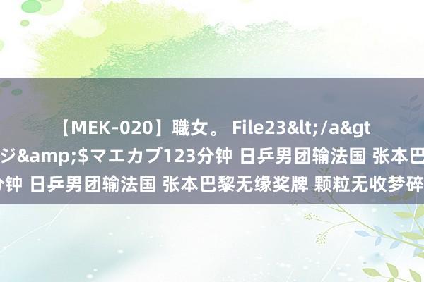 【MEK-020】職女。 File23</a>2011-05-20プレステージ&$マエカブ123分钟 日乒男团输法国 张本巴黎无缘奖牌 颗粒无收梦碎巴黎