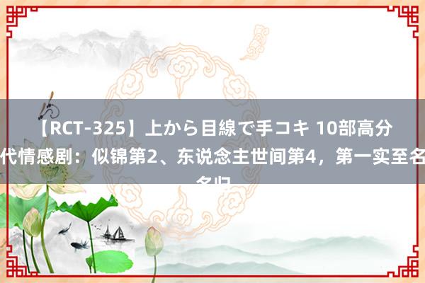 【RCT-325】上から目線で手コキ 10部高分年代情感剧：似锦第2、东说念主世间第4，第一实至名归