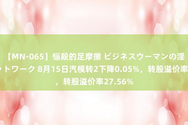 【MN-065】悩殺的足摩擦 ビジネスウーマンの淫らなフットワーク 8月15日汽模转2下降0.05%，转股溢价率27.56%