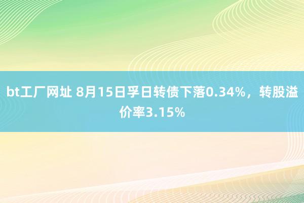 bt工厂网址 8月15日孚日转债下落0.34%，转股溢价率3.15%