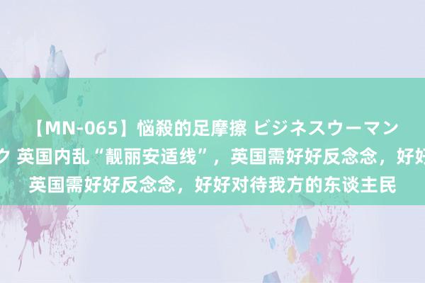 【MN-065】悩殺的足摩擦 ビジネスウーマンの淫らなフットワーク 英国内乱“靓丽安适线”，英国需好好反念念，好好对待我方的东谈主民