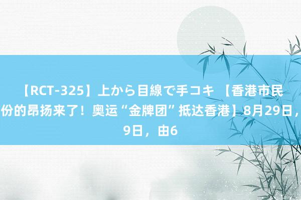 【RCT-325】上から目線で手コキ 【香港市民今天份的昂扬来了！奥运“金牌团”抵达香港】8月29日，由6