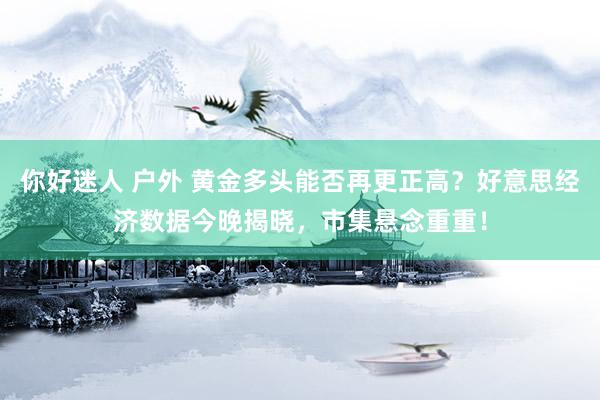 你好迷人 户外 黄金多头能否再更正高？好意思经济数据今晚揭晓，市集悬念重重！