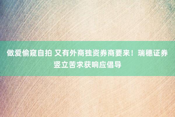 做爱偷窥自拍 又有外商独资券商要来！瑞穗证券竖立苦求获响应倡导