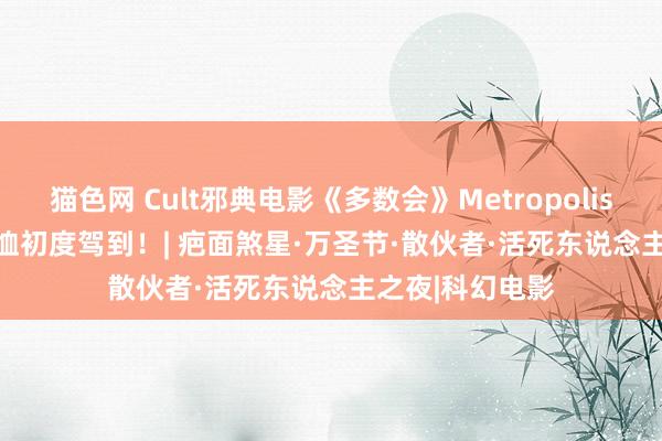 猫色网 Cult邪典电影《多数会》Metropolis (1927)官方T恤初度驾到！| 疤面煞星·万圣节·散伙者·活死东说念主之夜|科幻电影