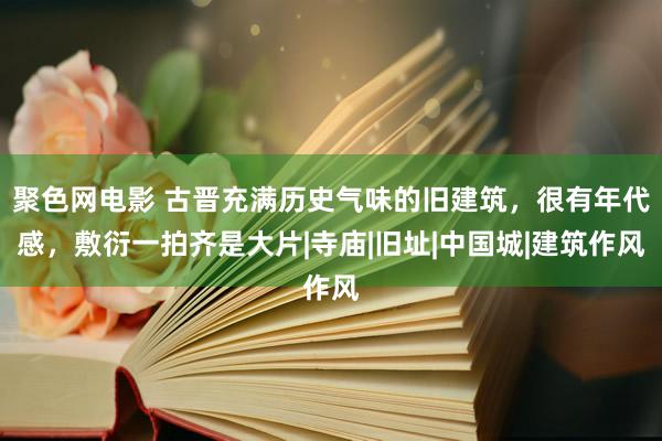 聚色网电影 古晋充满历史气味的旧建筑，很有年代感，敷衍一拍齐是大片|寺庙|旧址|中国城|建筑作风