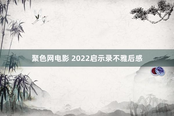 聚色网电影 2022启示录不雅后感