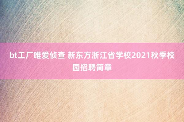 bt工厂唯爱侦查 新东方浙江省学校2021秋季校园招聘简章