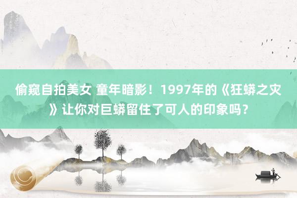 偷窥自拍美女 童年暗影！1997年的《狂蟒之灾》让你对巨蟒留住了可人的印象吗？